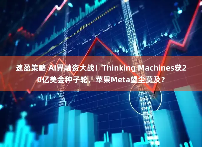 速盈策略 AI界融资大战！Thinking Machines获20亿美金种子轮，苹果Meta望尘莫及？