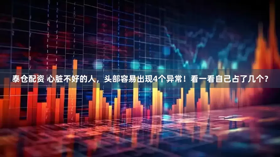 泰仓配资 心脏不好的人，头部容易出现4个异常！看一看自己占了几个？