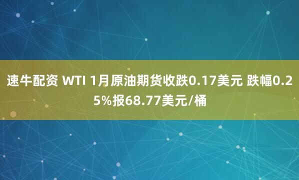 速牛配资 WTI 1月原油期货收跌0.17美元 跌幅0.25%报68.77美元/桶