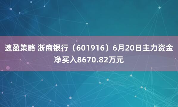 速盈策略 浙商银行（601916）6月20日主力资金净买入8670.82万元