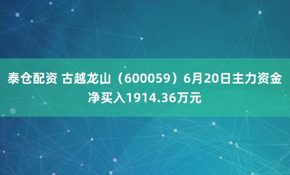 泰仓配资 古越龙山（600059）6月20日主力资金净买入1914.36万元