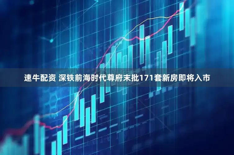 速牛配资 深铁前海时代尊府末批171套新房即将入市