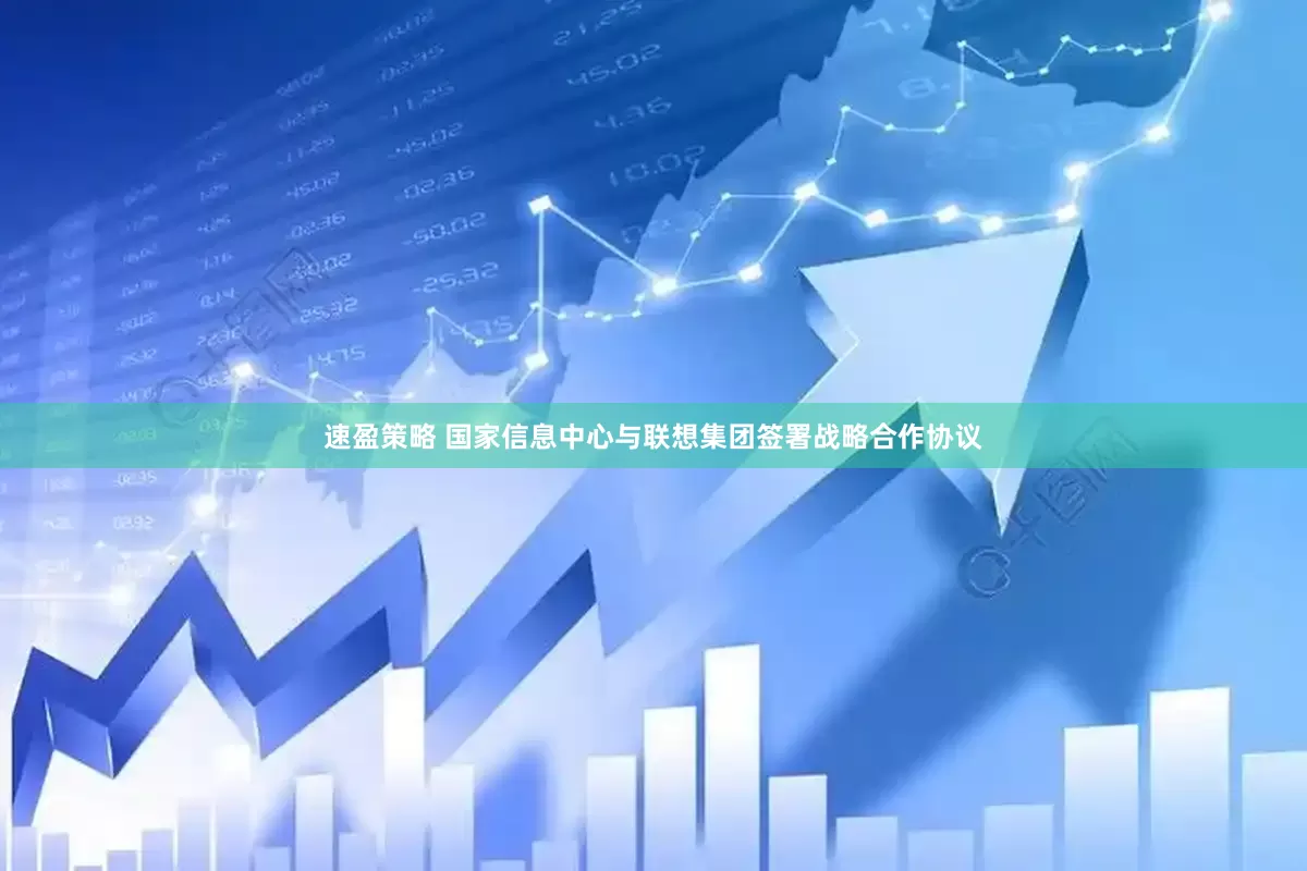 速盈策略 国家信息中心与联想集团签署战略合作协议
