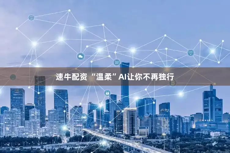 速牛配资 “温柔”AI让你不再独行