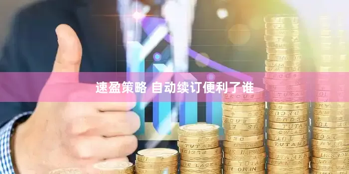 速盈策略 自动续订便利了谁