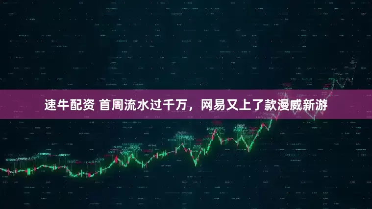 速牛配资 首周流水过千万，网易又上了款漫威新游