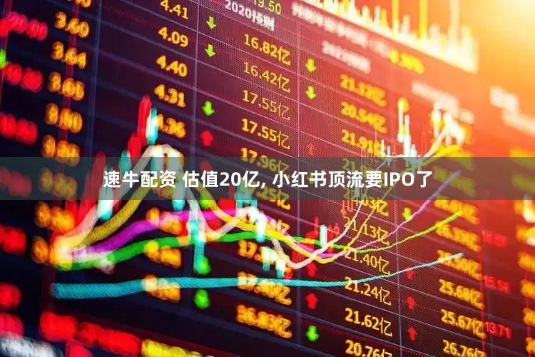 速牛配资 估值20亿, 小红书顶流要IPO了